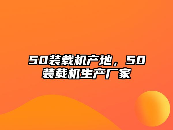 50裝載機產地，50裝載機生產廠家