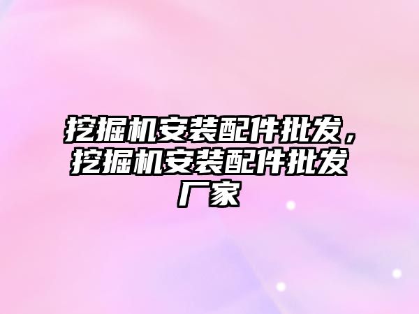 挖掘機安裝配件批發，挖掘機安裝配件批發廠家