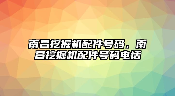 南昌挖掘機(jī)配件號(hào)碼，南昌挖掘機(jī)配件號(hào)碼電話