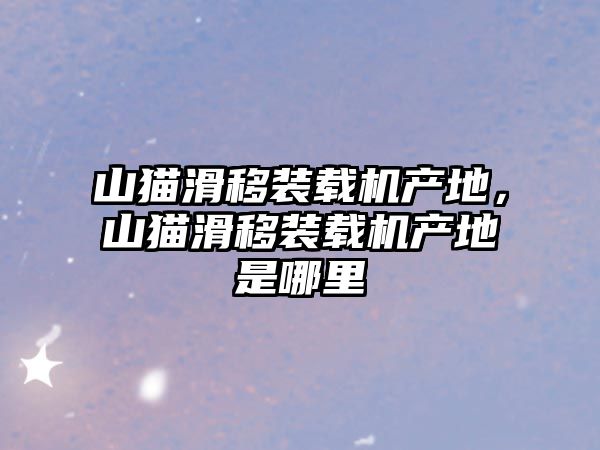 山貓滑移裝載機產地，山貓滑移裝載機產地是哪里