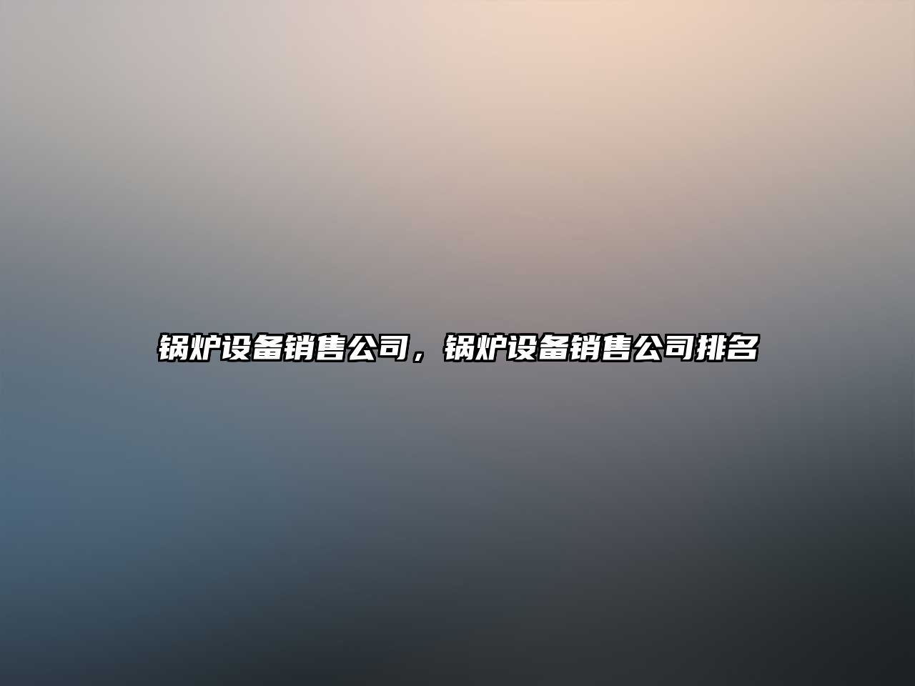 鍋爐設備銷售公司，鍋爐設備銷售公司排名