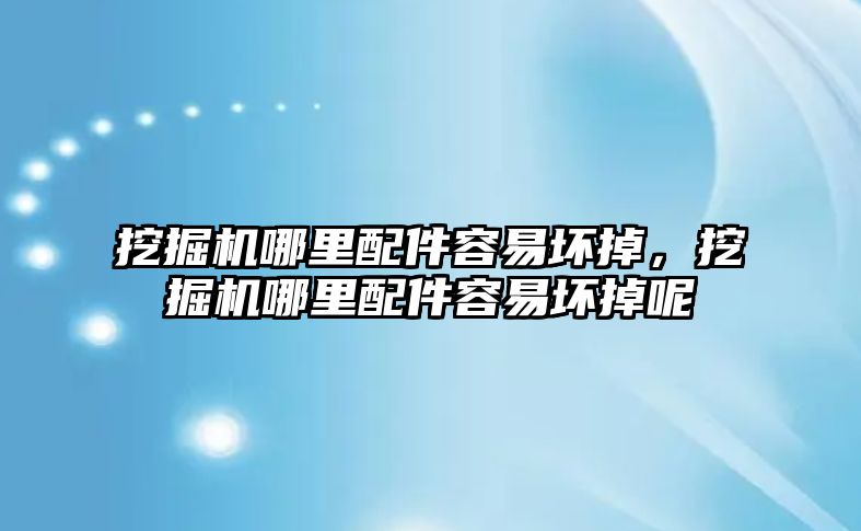 挖掘機哪里配件容易壞掉，挖掘機哪里配件容易壞掉呢