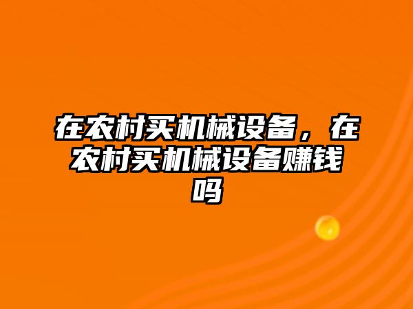 在農(nóng)村買機械設(shè)備，在農(nóng)村買機械設(shè)備賺錢嗎