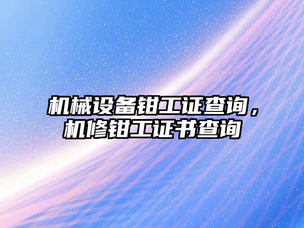 機械設備鉗工證查詢，機修鉗工證書查詢