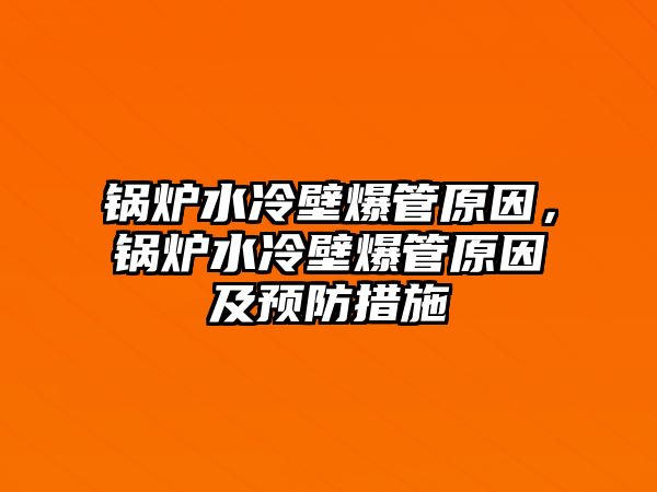 鍋爐水冷壁爆管原因，鍋爐水冷壁爆管原因及預(yù)防措施