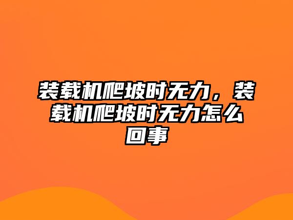 裝載機爬坡時無力，裝載機爬坡時無力怎么回事