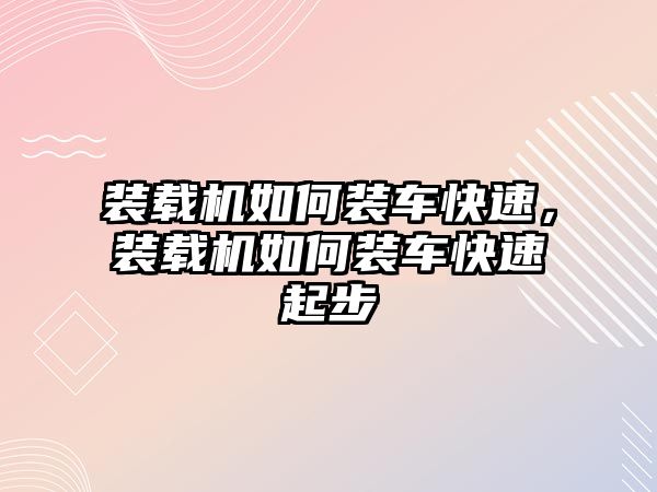 裝載機如何裝車快速，裝載機如何裝車快速起步