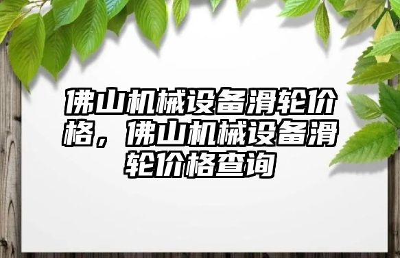 佛山機械設備滑輪價格，佛山機械設備滑輪價格查詢