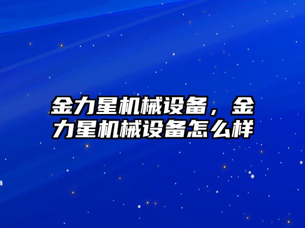 金力星機械設備，金力星機械設備怎么樣