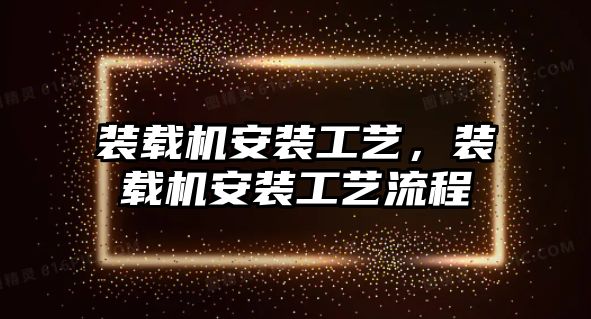 裝載機安裝工藝，裝載機安裝工藝流程