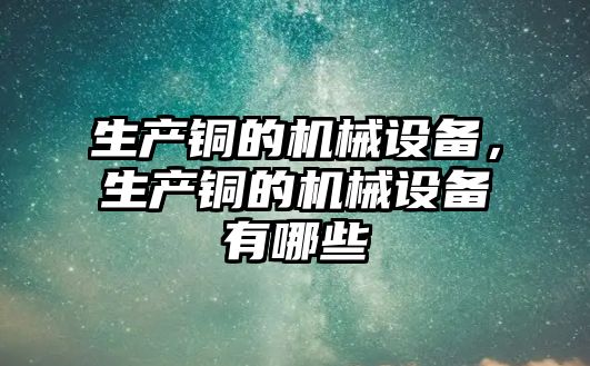 生產銅的機械設備，生產銅的機械設備有哪些