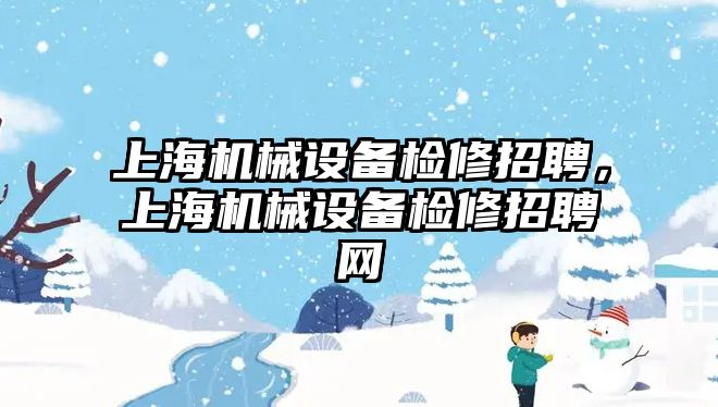 上海機械設(shè)備檢修招聘，上海機械設(shè)備檢修招聘網(wǎng)