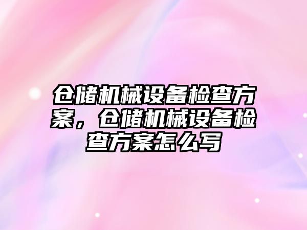 倉儲機械設備檢查方案，倉儲機械設備檢查方案怎么寫