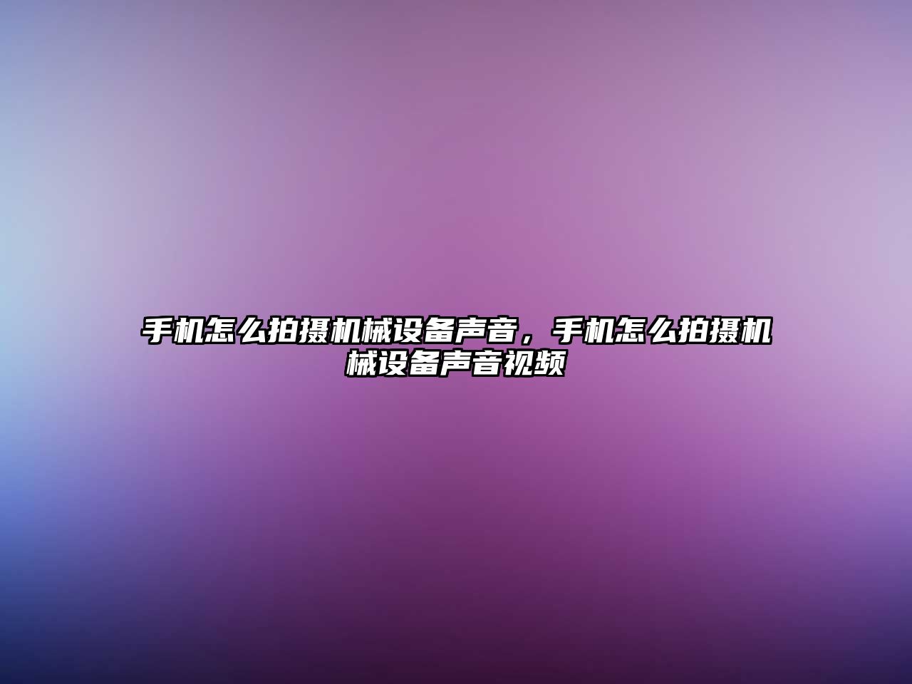 手機怎么拍攝機械設備聲音，手機怎么拍攝機械設備聲音視頻