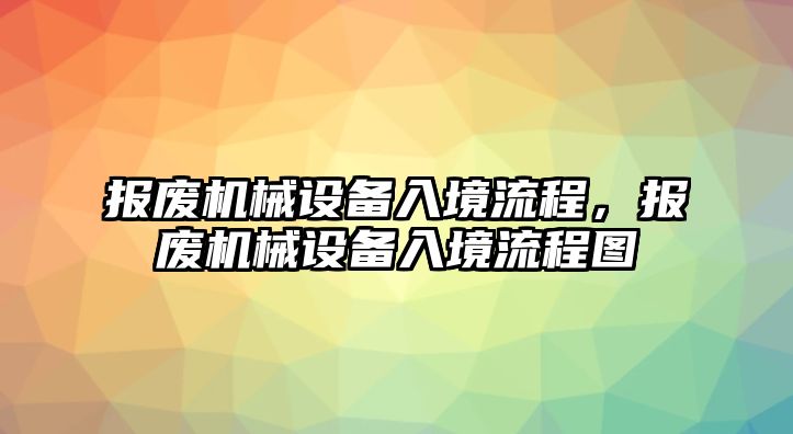 報(bào)廢機(jī)械設(shè)備入境流程，報(bào)廢機(jī)械設(shè)備入境流程圖