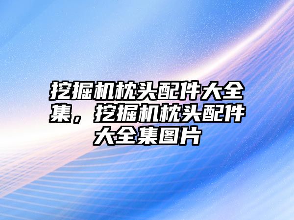 挖掘機枕頭配件大全集，挖掘機枕頭配件大全集圖片