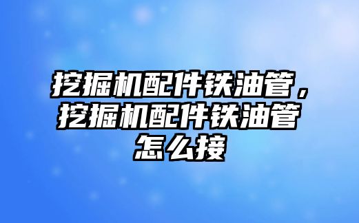 挖掘機配件鐵油管，挖掘機配件鐵油管怎么接