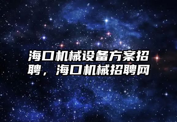 海口機械設備方案招聘，海口機械招聘網