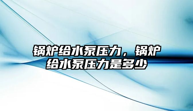 鍋爐給水泵壓力，鍋爐給水泵壓力是多少