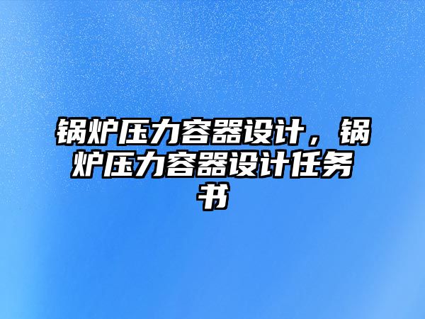 鍋爐壓力容器設計，鍋爐壓力容器設計任務書