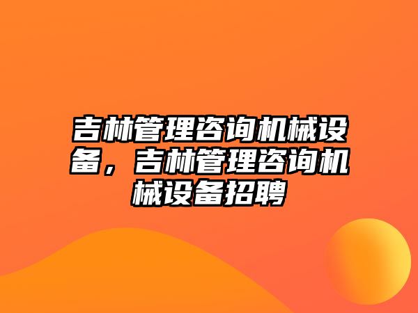 吉林管理咨詢機械設備，吉林管理咨詢機械設備招聘