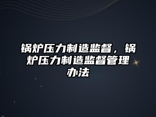 鍋爐壓力制造監督，鍋爐壓力制造監督管理辦法