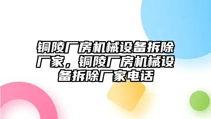 銅陵廠房機(jī)械設(shè)備拆除廠家，銅陵廠房機(jī)械設(shè)備拆除廠家電話