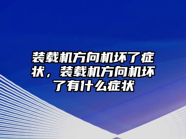 裝載機(jī)方向機(jī)壞了癥狀，裝載機(jī)方向機(jī)壞了有什么癥狀