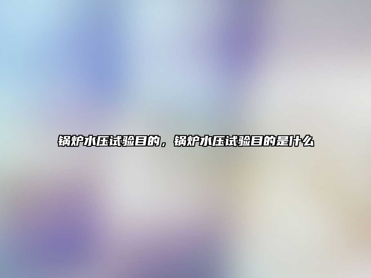 鍋爐水壓試驗(yàn)?zāi)康模仩t水壓試驗(yàn)?zāi)康氖鞘裁?/>	
								</i>
								<p class=