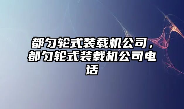 都勻輪式裝載機公司，都勻輪式裝載機公司電話