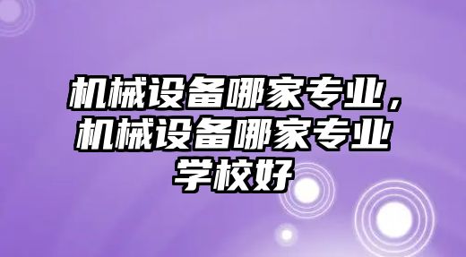 機械設備哪家專業，機械設備哪家專業學校好