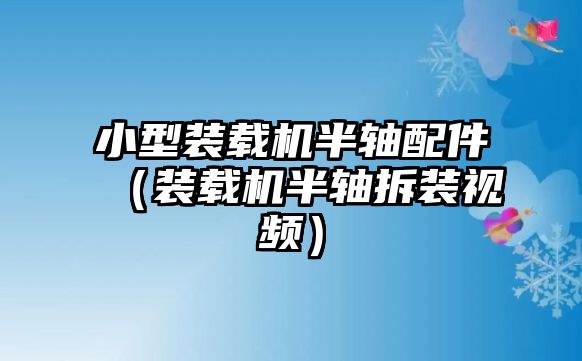 小型裝載機半軸配件（裝載機半軸拆裝視頻）