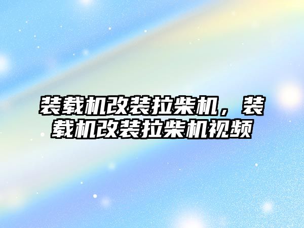 裝載機改裝拉柴機，裝載機改裝拉柴機視頻