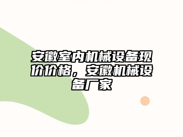 安徽室內機械設備現價價格，安徽機械設備廠家