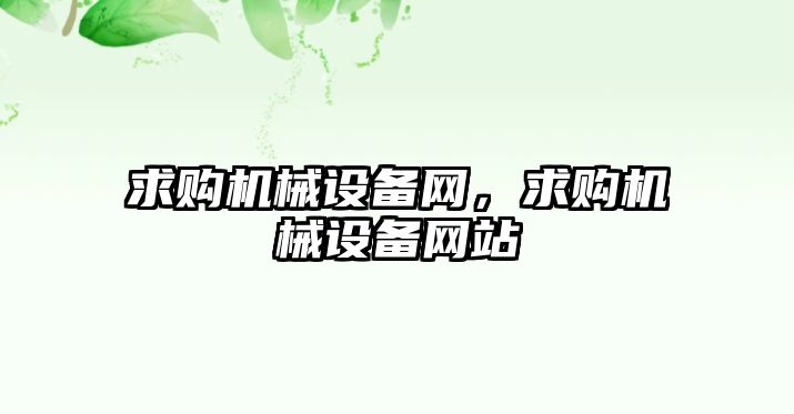 求購機械設(shè)備網(wǎng)，求購機械設(shè)備網(wǎng)站