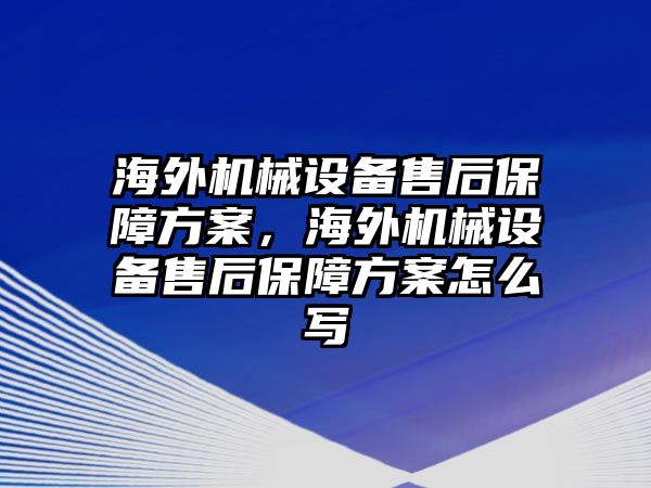 海外機(jī)械設(shè)備售后保障方案，海外機(jī)械設(shè)備售后保障方案怎么寫