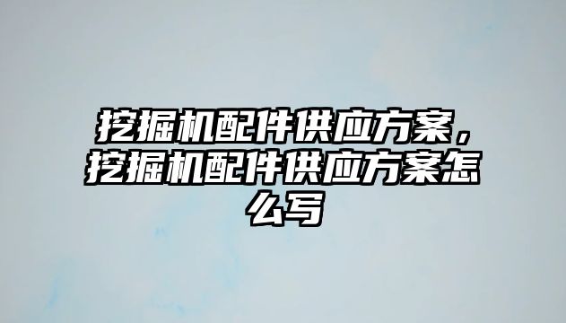 挖掘機配件供應(yīng)方案，挖掘機配件供應(yīng)方案怎么寫