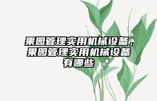 果園管理實用機械設備，果園管理實用機械設備有哪些