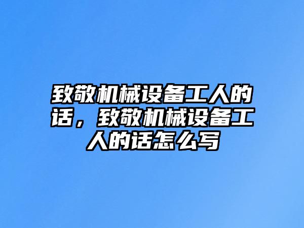 致敬機械設備工人的話，致敬機械設備工人的話怎么寫