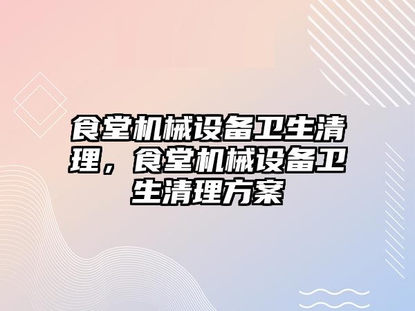 食堂機械設備衛生清理，食堂機械設備衛生清理方案