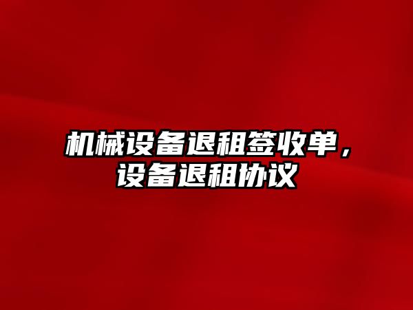 機械設備退租簽收單，設備退租協議