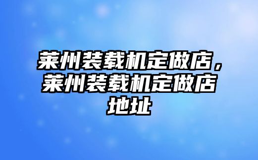 萊州裝載機(jī)定做店，萊州裝載機(jī)定做店地址