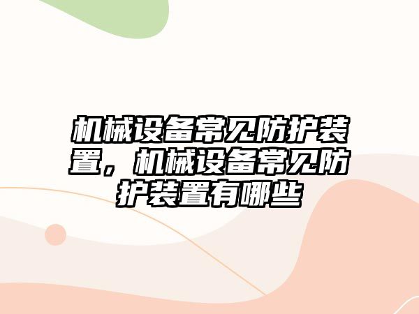 機械設(shè)備常見防護(hù)裝置，機械設(shè)備常見防護(hù)裝置有哪些