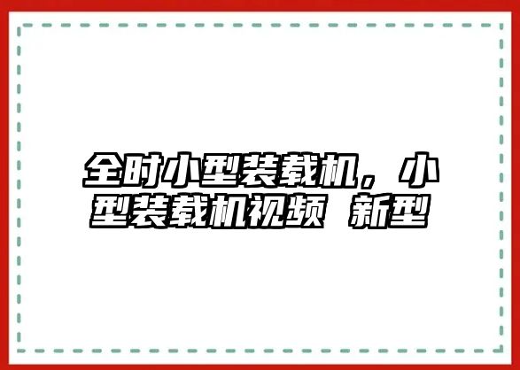 全時小型裝載機，小型裝載機視頻 新型