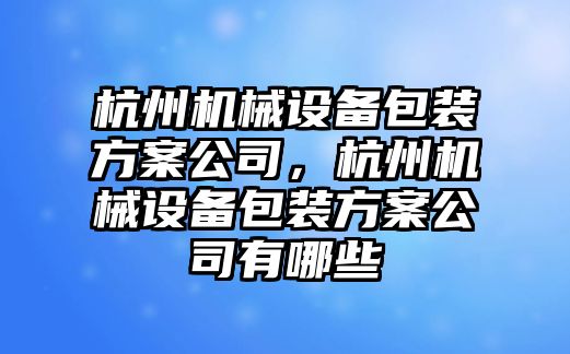 杭州機械設備包裝方案公司，杭州機械設備包裝方案公司有哪些