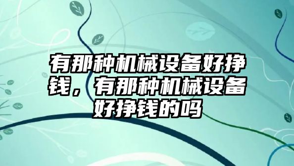 有那種機械設(shè)備好掙錢，有那種機械設(shè)備好掙錢的嗎