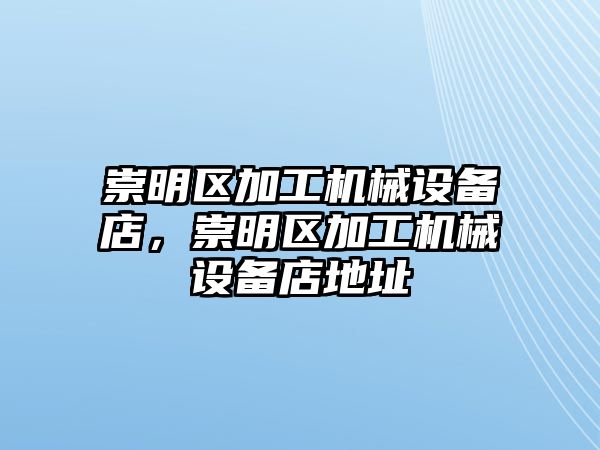 崇明區加工機械設備店，崇明區加工機械設備店地址