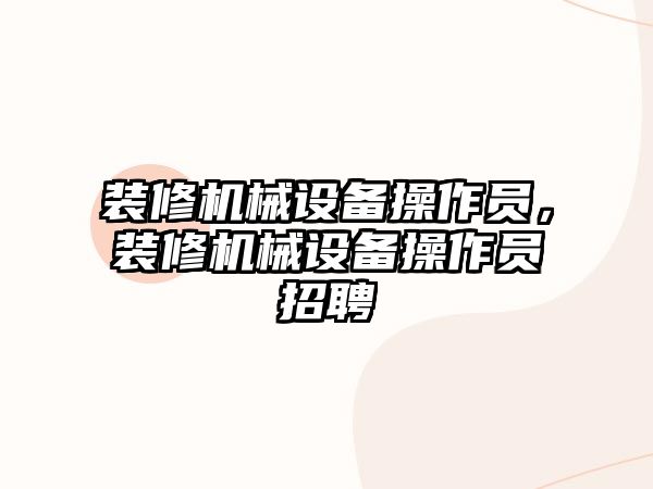 裝修機械設備操作員，裝修機械設備操作員招聘