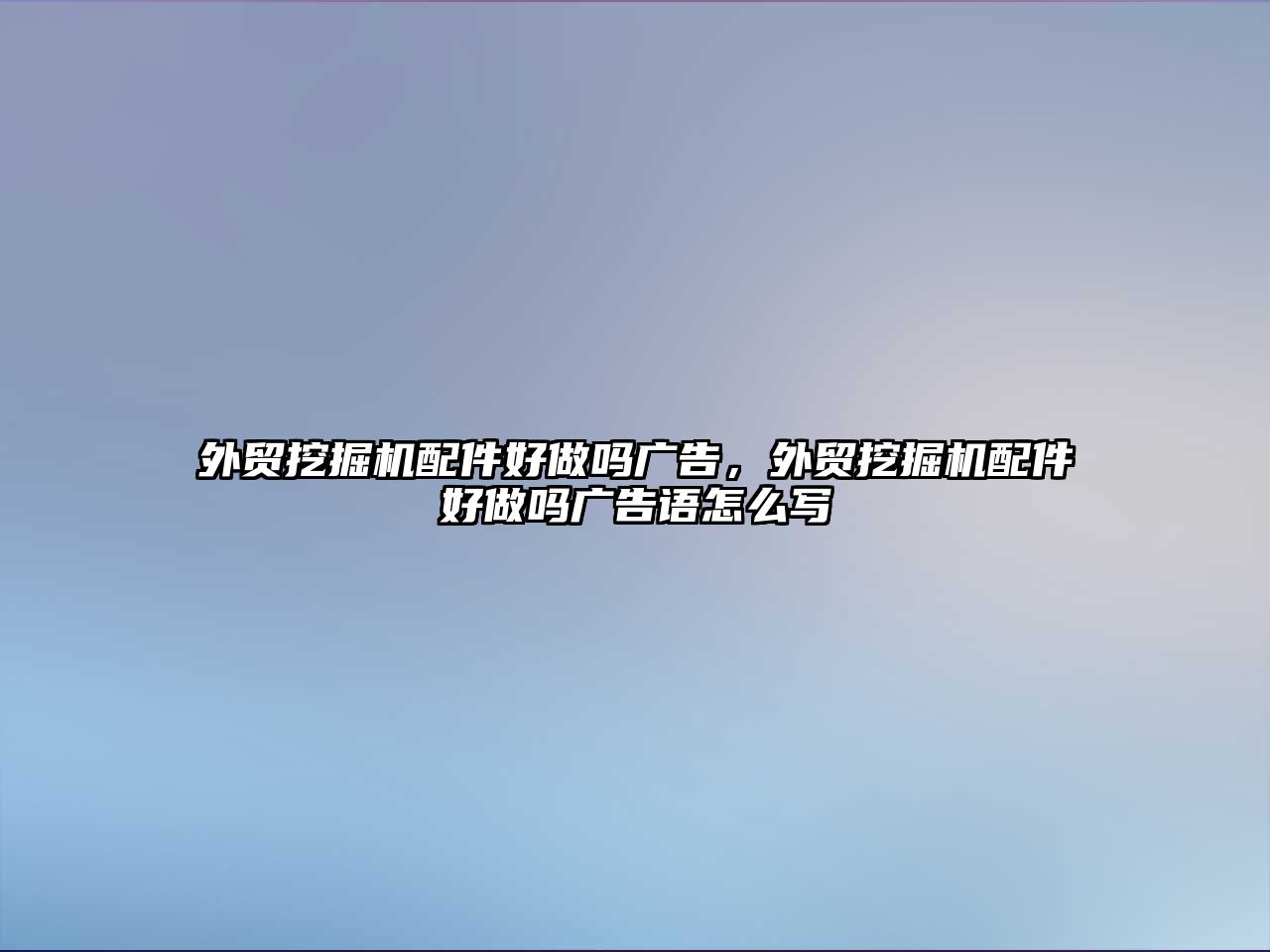 外貿挖掘機配件好做嗎廣告，外貿挖掘機配件好做嗎廣告語怎么寫