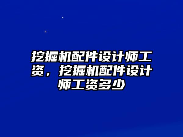 挖掘機配件設計師工資，挖掘機配件設計師工資多少